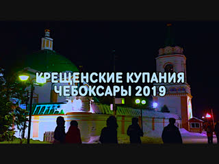 КРЕЩЕНСКИЕ КУПАНИЯ ЧЕБОКСАРЫ 2019