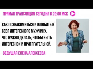 ? Елена Алексеева – Как познакомиться с достойным мужчиной или вдохнуть новую жизнь в ваш брак ?