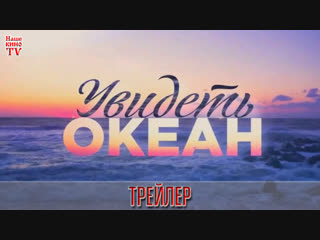 Увидеть океан (2018) / ТРЕЙЛЕР / Анонс 1,2,3,4 серии