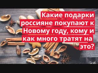КАКИЕ ПОДАРКИ РОССИЯНЕ ПОКУПАЮТ К НОВОМУ ГОДУ, КОМУ И КАК МНОГО ТРАТЯТ НА ЭТО?