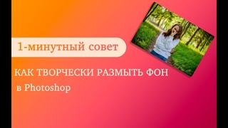 1-минутный совет | Как творчески размыть фон в Photoshop