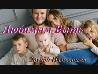 ◄♥►ЛЮБИМЫМ БЫТЬ◄♥► Эдуард Изместьев