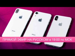 Презентация Apple 2018 на русском в 19:00 по МСК - iPhone 9 (Xc/Xr), iPhone Xs/Xs Plus