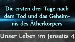 Die ersten drei Tage nach dem Tod und das Geheimnis des Ätherkörpers - (Unser Leben im Jenseits 4)