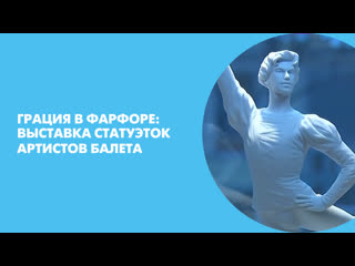 Грация в фарфоре: выставка статуэток артистов балета