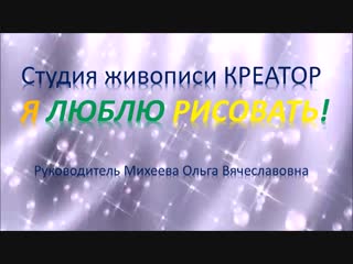 Приглашаем к просмотру фильма «Я люблю рисовать» Студии живописи «Креатор»