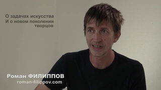 Роман Филиппов. О задачах искусства и о новом поколении творцов.