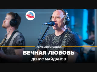 Денис Майданов - Вечная Любовь (#LIVE Авторадио)