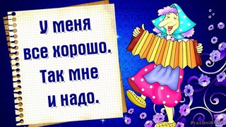 У меня все хорошо! Просто супер! Говори себе это почаще!