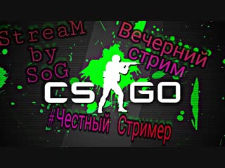 УГАРАЕМ CS_GO ЧЕСТНЫЙ СТРИМЕР (SOG)(СТРИМ)