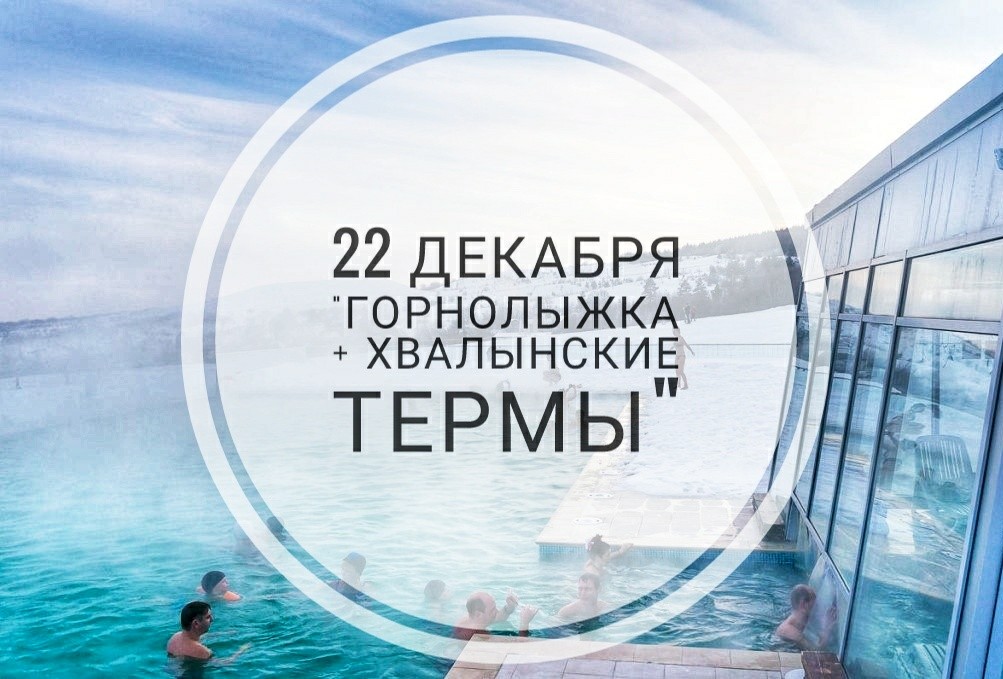 Афиша Самара 22 ДЕКАБРЯ "ХВАЛЫНСКИЕ ТЕРМЫ +ГОРНОЛЫЖКА"