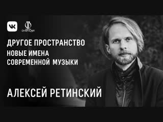 Алексей Ретинский. Новые имена современной академической музыки