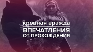 Кровная вражда - впечатления после прохождения
