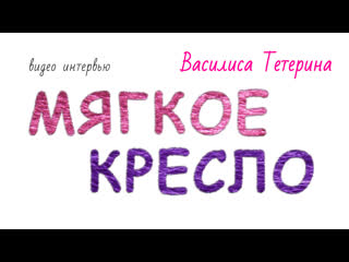 Мягкое кресло #1: Василиса Тетерина