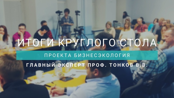 ИТОГИ КРУГЛОГО СТОЛА ПРОЕКТА БИЗНЕСЭКОЛОГИЯ 29 МАРТА 2019 ГОДА