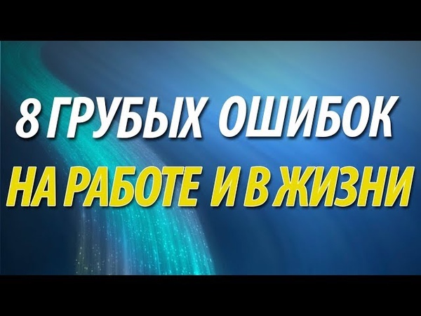 8 грубых ошибок на работе и в жизни